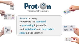Prot-On is going
to become the standard
in protecting information
that individuals and enterprises
share on the Internet
 