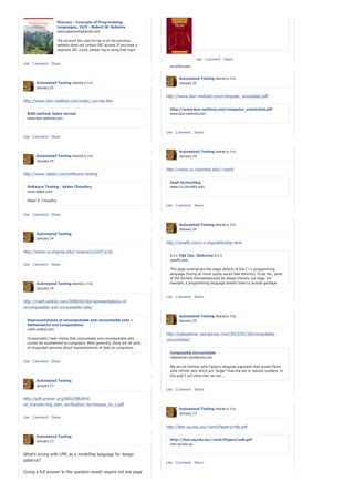 Pearson - Concepts of Programming
                      Languages, 10/E - Robert W. Sebesta
                      www.pearsonhighered.com

                    The account you used to log in on the previous
                    website does not contain IRC access. If you have a
                    separate IRC count, please log in using that login
                    name and password. If you do not have an IRC
                    account, you canrequest access here                          Wiley: Introduction to Computer Theory, 2nd Edition - Daniel I.
                                                                                               Like · Comment · Share
                                                                                 A. Cohen
Like · Comment · Share
                                                                                 eu.wiley.com


                                                                                      Automated Testing shared a link.
        Automated Testing shared a link.                                              January 25
        January 25

                                                                               http://www.bon-method.com/computer_annotated.pdf
http://www.bon-method.com/index_normal.htm
                                                                                 http://www.bon-method.com/computer_annotated.pdf
  BON method: index normal                                                       www.bon-method.com
  www.bon-method.com


                                                                               Like · Comment · Share
Like · Comment · Share



                                                                                      Automated Testing shared a link.
        Automated Testing shared a link.                                              January 24
        January 24

                                                                               http://www.cs.columbia.edu/~zeph/
http://www.akber.com/software-testing
                                                                                 Zeph Grunschlag
  Software Testing - Akber Choudhry                                              www.cs.columbia.edu
  www.akber.com

  Akber A. Choudhry
                                                                               Like · Comment · Share

Like · Comment · Share

                                                                                      Automated Testing shared a link.
                                                                                      January 24
        Automated Testing
        January 24
                                                                               http://yosefk.com/c++fqa/defective.html

http://www.cs.virginia.edu/~evans/cs3102-s10/
                                                                                 C++ FQA Lite: Defective C++
                                                                                 yosefk.com
Like · Comment · Share
                                                                                 This page summarizes the major defects of the C++ programming
                                                                                 language (listing all minor quirks would take eternity). To be fair, some
                                                                                 of the itemsby themselvescould be design choices, not bugs. For
        Automated Testing shared a link.                                         example, a programming language doesn't have to provide garbage
        January 24                                                               collection. It's thecombinationof th...

                                                                               Like · Comment · Share
http://math.andrej.com/2008/02/06/representations-of-
uncomputable-and-uncountable-sets/

                                                                                      Automated Testing shared a link.
  Representations of uncomputable and uncountable sets «                              January 24
  Mathematics and Computation
  math.andrej.com
                                                                               http://lukepalmer.wordpress.com/2012/01/26/computably-
   Occasionally I hear claims that uncountable and uncomputable sets           uncountable/
   cannot be represented on computers. More generally, there are all sorts
   of misguided opinions about representations of data on computers,
   especially infinite data of mathematical nature. Here is a quick tutorial     Computably Uncountable
   on the matter whose ma...                                                     lukepalmer.wordpress.com
Like · Comment · Share
                                                                                 We are all familiar with Cantor’s diagonal argument that proves there
                                                                                 exist infinite sets which are “larger” than the set of natural numbers. In
                                                                                 this post I will show that we can ...
        Automated Testing
        January 23
                                                                               Like · Comment · Share

http://pdf.aminer.org/000/208/844/
on_transferring_vdm_verification_techniques_to_z.pdf
                                                                                      Automated Testing shared a link.
                                                                                      January 23
Like · Comment · Share

                                                                               http://itee.uq.edu.au/~ianh/Papers/ndb.pdf

        Automated Testing
        January 23                                                               http://itee.uq.edu.au/~ianh/Papers/ndb.pdf
                                                                                 itee.uq.edu.au

What's wrong with UML as a modelling language for design
patterns?
                                                                               Like · Comment · Share

Giving a full answer to this question would require not one page
 