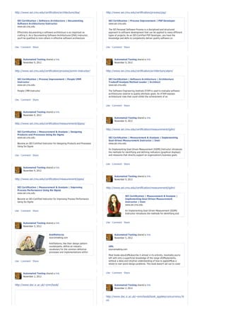 http://www.sei.cmu.edu/certification/architecture/dsa/                      http://www.sei.cmu.edu/certification/process/psp/


  SEI Certification | Software Architecture | Documenting                     SEI Certification | Process Improvement | PSP Developer
  Software Architectures Instructor                                           www.sei.cmu.edu
  www.sei.cmu.edu
                                                                              The SEI Personal Software Process is a disciplined and structured
   Effectively documenting a software architecture is as important as         approach to software development that can be applied to many different
   crafting it. As a Documenting Software Architectures (DSA) instructor,     types of projects. As an SEI-Certified PSP Developer, you have the
   you'll be qualified to train others in effective software architecture     knowledge and skills to competently deliver quality software on
   documentation practices that meet the needs of the entire architecture     predictable schedules—and the SE...
   stakeholder communit...
Like · Comment · Share                                                      Like · Comment · Share




        Automated Testing shared a link.                                            Automated Testing shared a link.
        November 9, 2012                                                            November 9, 2012


http://www.sei.cmu.edu/certification/process/pcmm-instructor/               http://www.sei.cmu.edu/certification/architecture/atam/

  SEI Certification | Process Improvement | People CMM                        SEI Certification | Software Architecture | Architecture
  Instructor                                                                  Tradeoff Analysis Method Leader | Architect
  www.sei.cmu.edu                                                             www.sei.cmu.edu

  People CMM Instructor                                                       The Software Engineering Institute ATAM is used to evaluate software
                                                                              architectures relative to quality attribute goals. An ATAM exposes
                                                                              architectural risks that could inhibit the achievement of an
Like · Comment · Share                                                        organization's business goals.

                                                                            Like · Comment · Share

        Automated Testing shared a link.
        November 9, 2012
                                                                                    Automated Testing shared a link.
                                                                                    November 9, 2012
http://www.sei.cmu.edu/certification/measurement/dppss/

                                                                            http://www.sei.cmu.edu/certification/measurement/igdm/
  SEI Certification | Measurement & Analysis | Designing
  Products and Processes Using Six Sigma
  www.sei.cmu.edu                                                             SEI Certification | Measurement & Analysis | Implementing
                                                                              Goal-Driven Measurement Instructor | Instr
  Become an SEI-Certified Instructor for Designing Products and Processes     www.sei.cmu.edu
  Using Six Sigma
                                                                               An Implementing Goal-Driven Measurement (IGDM) Instructor introduces
                                                                               the methods for identifying and defining indicators (graphical displays)
Like · Comment · Share                                                         and measures that directly support an organization’s business goals
                                                                               related to product development, process improvement, and project
                                                                               management.
                                                                            Like · Comment · Share
        Automated Testing shared a link.
        November 9, 2012

                                                                                    Automated Testing shared a link.
http://www.sei.cmu.edu/certification/measurement/ippss/                             November 9, 2012


  SEI Certification | Measurement & Analysis | Improving                    http://www.sei.cmu.edu/certification/measurement/igdm/
  Process Performance Using Six Sigma
  www.sei.cmu.edu
                                                                                              SEI Certification | Measurement & Analysis |
  Become an SEI-Certified Instructor for Improving Process Performance                        Implementing Goal-Driven Measurement
  Using Six Sigma                                                                             Instructor | Instr
                                                                                              www.sei.cmu.edu

Like · Comment · Share                                                                        An Implementing Goal-Driven Measurement (IGDM)
                                                                                              Instructor introduces the methods for identifying and
                                                                                              defining indicators (graphical displays) and measures
                                                                                              that directly support an organization’s business goals
        Automated Testing shared a link.                                    Like · Comment · Share to product development, process improvement,
                                                                                              related
        November 5, 2012                                                                      and project management.



                                 AntiPatterns                                       Automated Testing shared a link.
                                 sourcemaking.com                                   November 5, 2012

                                 AntiPatterns, like their design pattern
                                 counterparts, define an industry             UML
                                 vocabulary for the common defective          sourcemaking.com
                                 processes and implementations within
                                 organizations. A higher-level vocabulary     Most books aboutUMLdescribe it almost in its entirety. Inevitably you’re
                                 simplifies communication between             left with only a superficial knowledge of the range ofUMLelements,
Like · Comment · Share           software practitioners and enables           without a deep and intuitive understanding of how to applyUMLas a
                                 concise description of higher-level          whole to real world design problems. This book doesn’t set out to cover
                                 concepts.                                    all ofUML, but instead...

        Automated Testing shared a link.                                    Like · Comment · Share
        November 2, 2012


http://www.doc.ic.ac.uk/~jnm/book/                                                  Automated Testing shared a link.
                                                                                    November 2, 2012


                                                                            http://www.doc.ic.ac.uk/~jnm/book/book_applets/concurrency.ht
                                                                            ml
 