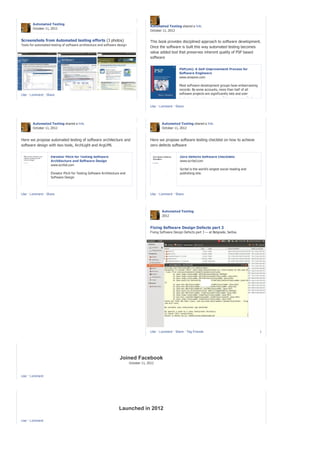 Automated Testing
                                                                                        Automated Testing shared a link.
        October 11, 2012
                                                                                        October 11, 2012


Screenshots from Automated testing efforts (3 photos)                                   This book provides disciplined approach to software development.
Tools for automated testing of software architecture and software design
                                                                                        Once the software is built this way automated testing becomes
                                                                                        value added tool that preserves inherent quality of PSP based
                                                                                        software


                                                                                                            PSP(sm): A Self-Improvement Process for
                                                                                                            Software Engineers
                                                                                                            www.amazon.com

                                                                                                           Most software-development groups have embarrassing
                                                                                                           records: By some accounts, more than half of all
Like · Comment · Share                                                                                     software projects are significantly late and over
                                                                                                           budget, and nearly a quarter of them are cancelled
                                                                                                           without ever being completed. Although developers
                                                                                                           recognize that unrealistic schedules, inade...
                                                                                        Like · Comment · Share




        Automated Testing shared a link.                                                        Automated Testing shared a link.
        October 11, 2012                                                                        October 11, 2012


Here we propose automated testing of software architecture and                          Here we propose software testing checklist on how to achieve
software design with two tools, ArchLight and ArgUML                                    zero defects software

                    Elevator Pitch for Testing Software                                                     Zero Defects Software Checklists
                    Architecture and Software Design                                                        www.scribd.com
                    www.scribd.com
                                                                                                            Scribd is the world's largest social reading and
                    Elevator Pitch for Testing Software Architecture and                                    publishing site.
                    Software Design




Like · Comment · Share                                                                  Like · Comment · Share




                                                                                                Automated Testing
                                                                                                2012


                                                                                        Fixing Software Design Defects part 3
                                                                                        Fixing Software Design Defects part 3 — at Belgrade, Serbia.




                                                                                        Like · Comment · Share · Tag Friends                                    1




                                                                    Joined Facebook
                                                                           October 11, 2012



Like · Comment




                                                                   Launched in 2012

Like · Comment
 