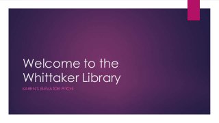 Welcome to the
Whittaker Library
KAREN’S ELEVATOR PITCH!
 