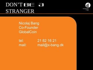 DON’T BE A
STRANGER
Nicolaj Bang
Co-Founder
GlobalCoin
tel:
mail:

Q&A

21 82 16 21
mail@x-bang.dk

 