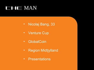 THE MAN
• Nicolaj Bang, 33
• Venture Cup
• GlobalCoin
• Region Midtjylland
• Presentations

 