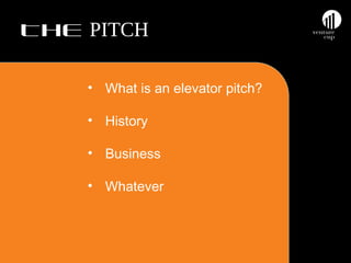 THE PITCH
• What is an elevator pitch?
• History
• Business
• Whatever

 
