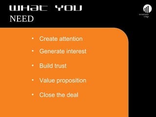 WHAT YOU
NEED
• Create attention
• Generate interest
• Build trust
• Value proposition
• Close the deal

 