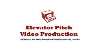 Elevator Pitch
Video Production
for Wellness and Health Innovation Client Companies by Inner Ear
 