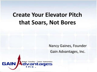 Nancy Gaines, Founder
Gain Advantages, Inc.
Create Your Elevator Pitch
that Soars, Not Bores
 