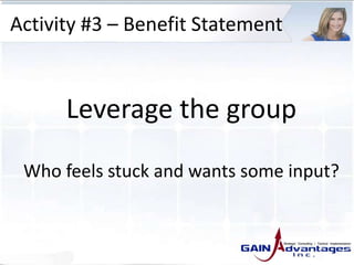 Activity #3 – Benefit Statement
Leverage the group
Who feels stuck and wants some input?
 