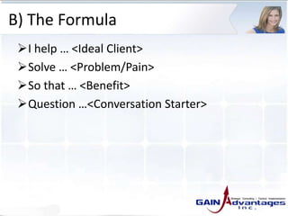 B) The Formula
I help … <Ideal Client>
Solve … <Problem/Pain>
So that … <Benefit>
Question …<Conversation Starter>
 