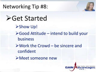 Networking Tip #8:
Get Started
Show Up!
Good Attitude – intend to build your
business
Work the Crowd – be sincere and
confident
Meet someone new
 