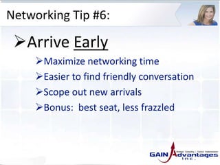 Networking Tip #6:
Arrive Early
Maximize networking time
Easier to find friendly conversation
Scope out new arrivals
Bonus: best seat, less frazzled
 