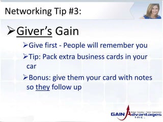 Networking Tip #3:
Giver’s Gain
Give first - People will remember you
Tip: Pack extra business cards in your
car
Bonus: give them your card with notes
so they follow up
 