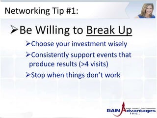 Networking Tip #1:
Be Willing to Break Up
Choose your investment wisely
Consistently support events that
produce results (>4 visits)
Stop when things don’t work
 