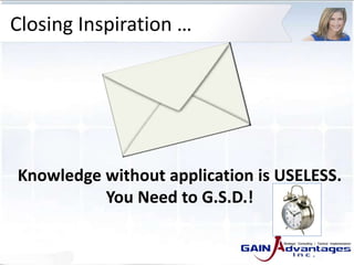Closing Inspiration …
Knowledge without application is USELESS.
You Need to G.S.D.!
 