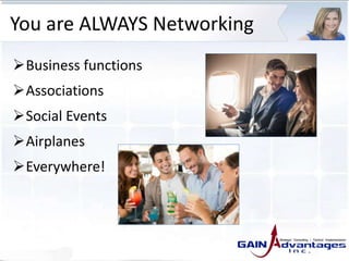 You are ALWAYS Networking
Business functions
Associations
Social Events
Airplanes
Everywhere!
 