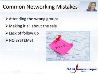 Common Networking Mistakes
Attending the wrong groups
Making it all about the sale
Lack of follow up
NO SYSTEMS!
 
