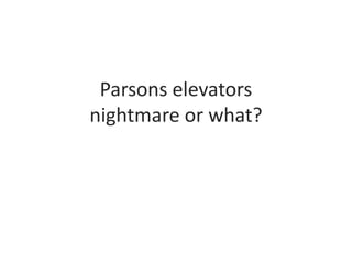 Parsons elevators nightmare or what? 