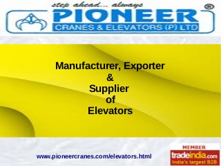Manufacturer, Exporter
&
Supplier
of
Elevators
www.pioneercranes.com/elevators.html
 