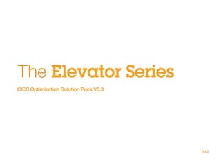 The Elevator Series
CICS Optimization Solution Pack V5.3
V1.0
 