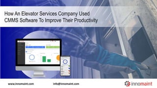 How An Elevator Services Company Used
CMMS Software To Improve Their Productivity
www.innomaint.com info@innomaint.com
 
