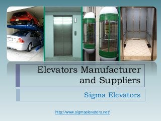 Elevators Manufacturer 
and Suppliers 
Sigma Elevators 
http://www.sigmaelevators.net/ 
 