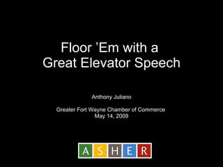 Floor ’Em with a  Great Elevator Speech Anthony Juliano Greater Fort Wayne Chamber of Commerce   May 14, 2009 