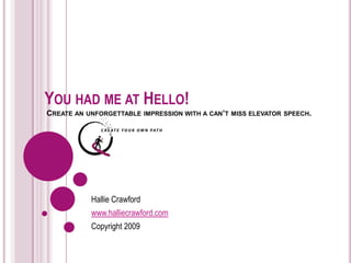 YOU HAD ME AT HELLO!  CREATE AN UNFORGETTABLE IMPRESSION WITH A CAN’T MISS ELEVATOR SPEECH.  Hallie Crawford www.halliecrawford.com Copyright 2009 