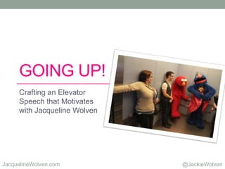 @JackieWolvenJacquelineWolven.com
GOING UP!
Crafting an Elevator
Speech that Motivates
with Jacqueline Wolven
 