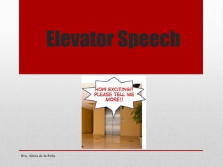 Elevator Speech
Dra. Alicia de la Peña
 