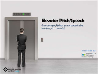 Elevator Pitch/Speech
Ο πιο σύντομος δρόμος για την ευκαιρία είναι
να πάρεις το… ασανσέρ!
p r e s e n t e d b y :
 