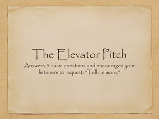 The Elevator Pitch

Answers 5 basic questions and encourages your
listeners to request: "Tell me more."

 