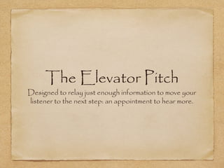 The Elevator Pitch

Designed to relay just enough information to move your
listener to the next step: an appointment to hear more.

 