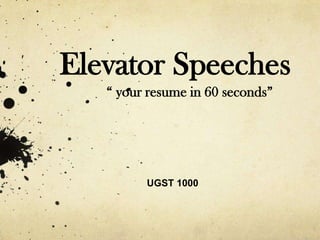 Elevator Speeches
   “ your resume in 60 seconds”




         UGST 1000
 