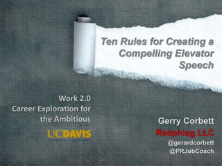 Gerry Corbett
Redphlag LLC
@gerardcorbett
@PRJobCoach
Ten Rules for Creating a
Compelling Elevator
Speech
Work 2.0
Career Exploration for
the Ambitious
 