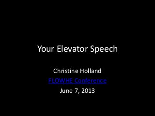 Your Elevator Speech
Christine Holland
FLOWHE Conference
June 7, 2013
 