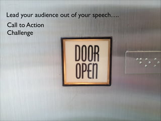 Lead your audience out of your speech….
Call to Action 
Challenge	


 