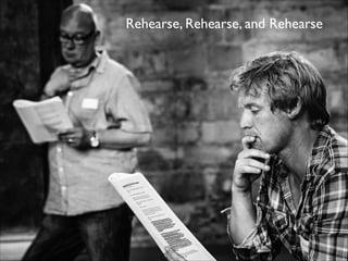 Rehearse, Rehearse, and Rehearse

 