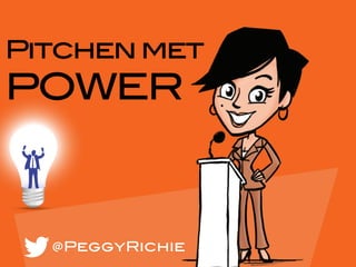Pitchen met 
POWER 
@PeggyRichie 
 