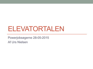 ELEVATORTALEN
Powerjobsøgerne 28-05-2015
Af Urs Nielsen
 