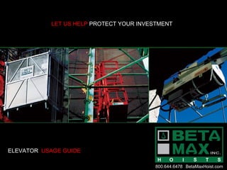 LET US HELP  PROTECT YOUR INVESTMENT ELEVATOR  USAGE GUIDE 800.644.6478 BetaMaxHoist.com 