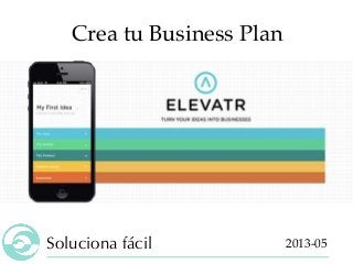 Soluciona fácil
Crea tu Business Plan
2013-05
 