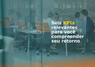 Seis KPIs
relevantes
para você
compreender
seu retorno
 