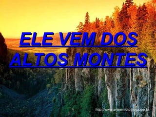 ELE VEM DOS ALTOS MONTES 