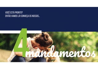 VOCÊ ESTÁ PRONTO?
ENTão vamos lá! Conheça os nossos…
4mandamentos
 