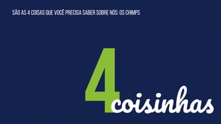 São as 4 coisas que você precisa saber sobre nós: Os Chimps
4coisinhas
 