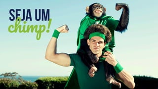 Seja Um
chimp!
 