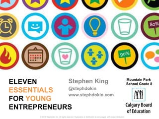 ELEVEN
ESSENTIALS
FOR YOUNG
ENTREPRENEURS
Stephen King
@stephdokin
www.stephdokin.com
© 2016 Stephdokin Inc. All rights reserved. Duplication or distribution is encouraged, with proper attribution.
Mountain Park
School Grade 8
 