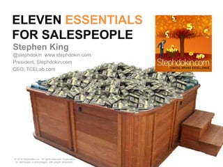 ELEVEN ESSENTIALS
FOR SALESPEOPLE
Stephen King
@stephdokin www.stephdokin.com
President, Stephdokin.com
CEO, TCELab.com
© 2014 Stephdokin Inc. All rights reserved. Duplication
or distribution is encouraged, with proper attribution.
 