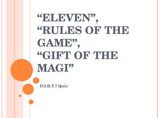 “ ELEVEN”,  “RULES OF THE GAME”,  “GIFT OF THE MAGI”  D.I.R.T.? Quiz 