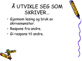 Å UTVIKLE SEG SOM SKRIVER… Gjennom lesing og bruk av skrivemønster. Respons fra andre. Gi respons til andre. 